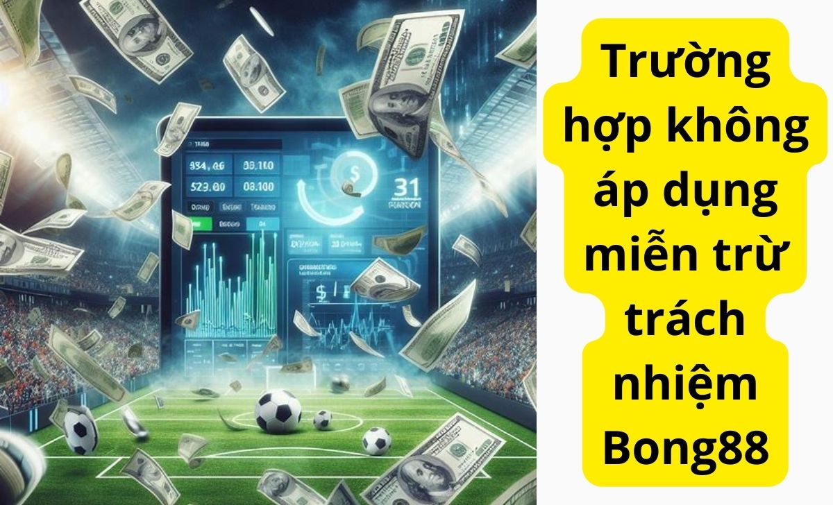 Trường hợp không áp dụng miễn trừ trách nhiệm BONG88