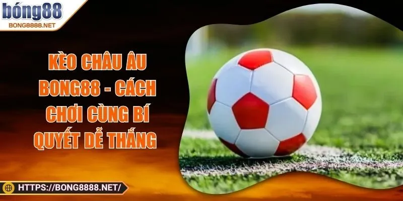 Kèo Châu Âu BONG88 - Cách Chơi Cùng Bí Quyết Dễ Thắng