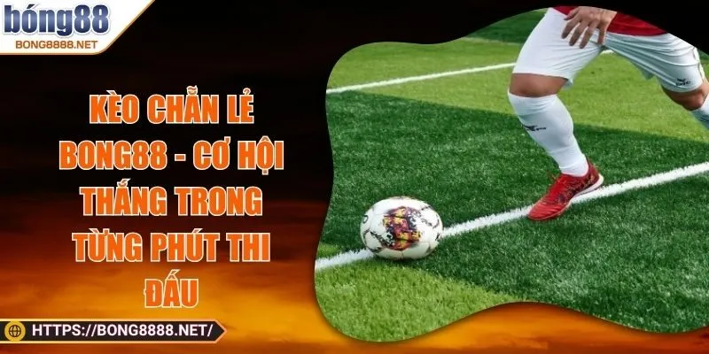 Kèo Chẵn Lẻ BONG88 - Cơ Hội Thắng Trong Từng Phút Thi Đấu
