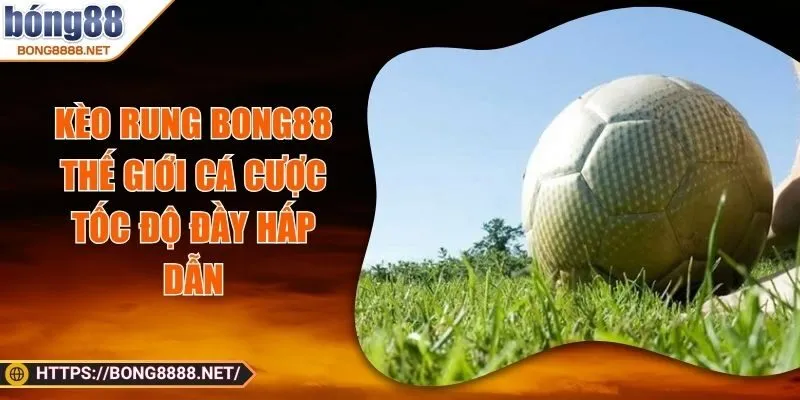Kèo Rung BONG88 - Thế Giới Cá Cược Tốc Độ Đầy Hấp Dẫn