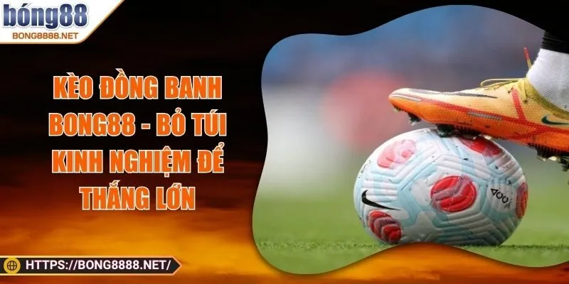 Kèo Đồng Banh Bong88 - Bỏ Túi Kinh Nghiệm Để Thắng Lớn