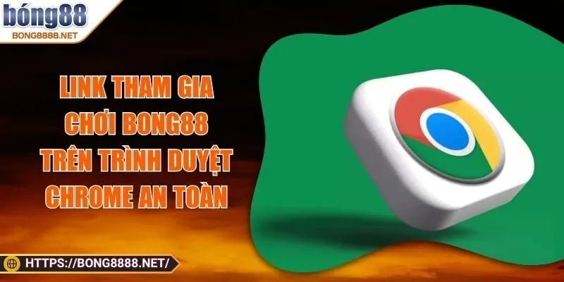 Link Tham Gia Chơi BONG88 Trên Trình Duyệt Chrome An Toàn