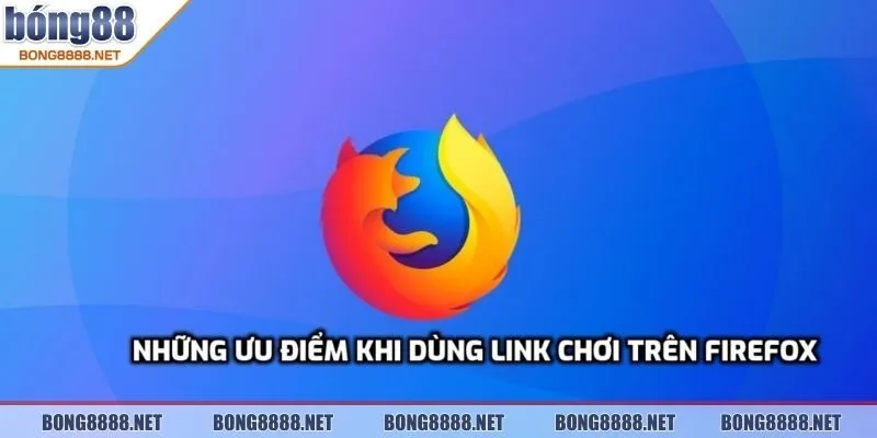 Link Tham Gia Chơi BONG88 Trên Trình Duyệt Firefox Nhanh 2 Những ưu điểm khi dùng link chơi trên Firefox