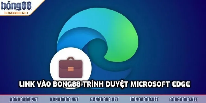 Link Tham Gia Chơi BONG88 Trên Trình Duyệt Microsoft Edge 2 Giới thiệu link vào BONG88 trình duyệt Microsoft Edge