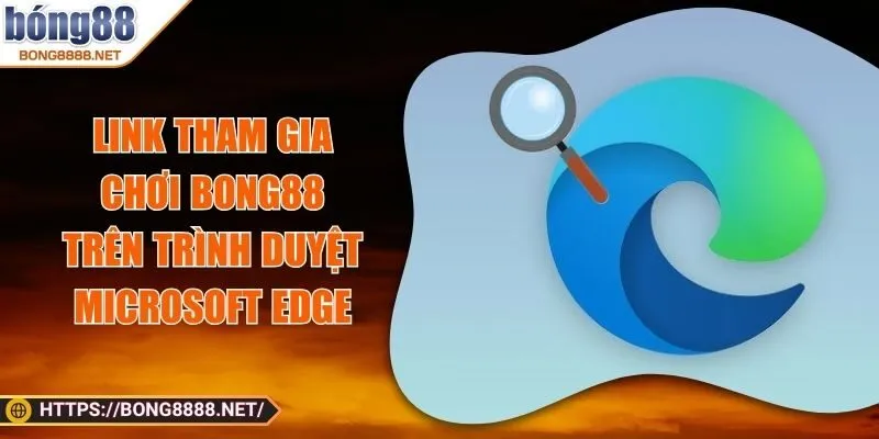 Link Tham Gia Chơi BONG88 Trên Trình Duyệt Microsoft Edge
