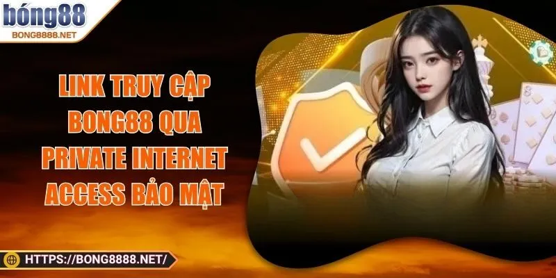 Link Truy Cập BONG88 Qua Private Internet Access Bảo Mật