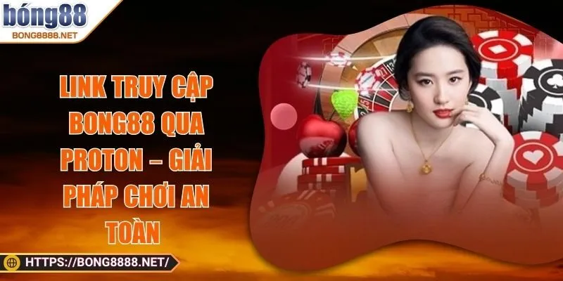 Link Truy Cập BONG88 Qua Proton – Giải Pháp Chơi An Toàn