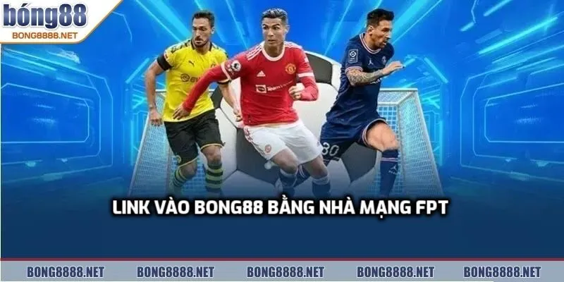 Link Vào BONG88 Bằng Nhà Mạng Fpt Ổn Định Không Giật Lag 2 Lý do nên chọn link vào BONG88 bằng nhà mạng fpt