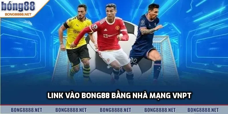 Link Vào BONG88 Bằng Nhà Mạng VNPT Nhanh, Ổn Định Nhất 2 Tổng quan về link vào BONG88 bằng nhà mạng VNPT